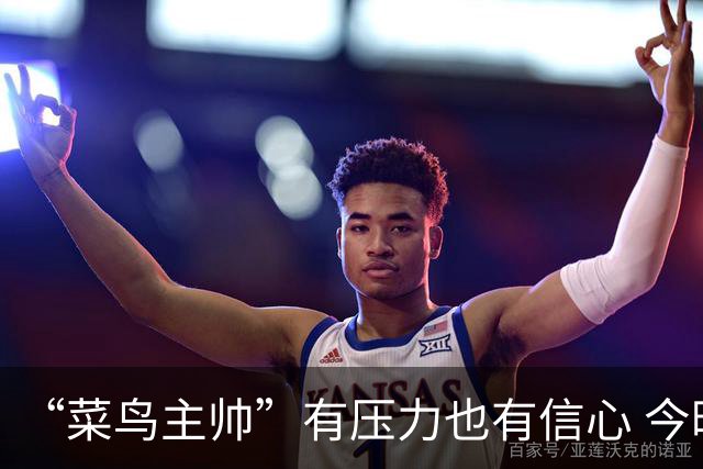 “菜鸟主帅”有压力也有信心 今晚要给拉塞尔上对抗