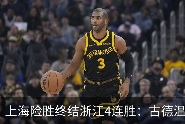 上海险胜终结浙江4连胜：古德温32+8+7+8三分 王哲林盖帽超莫科