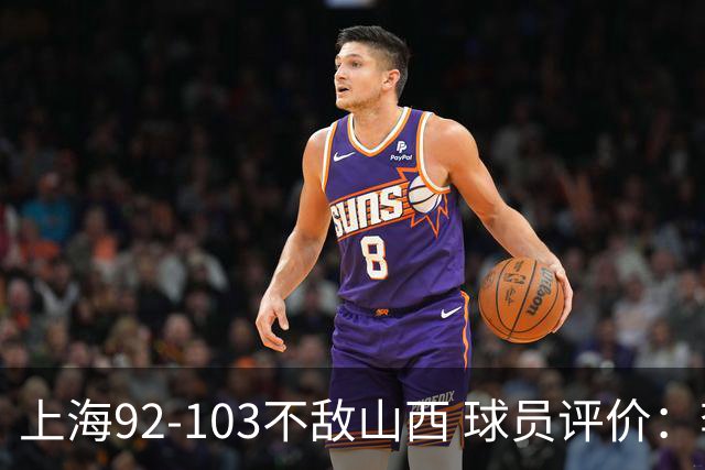 上海92-103不敌山西 球员评价：李添荣优秀，2人及格，7人低迷