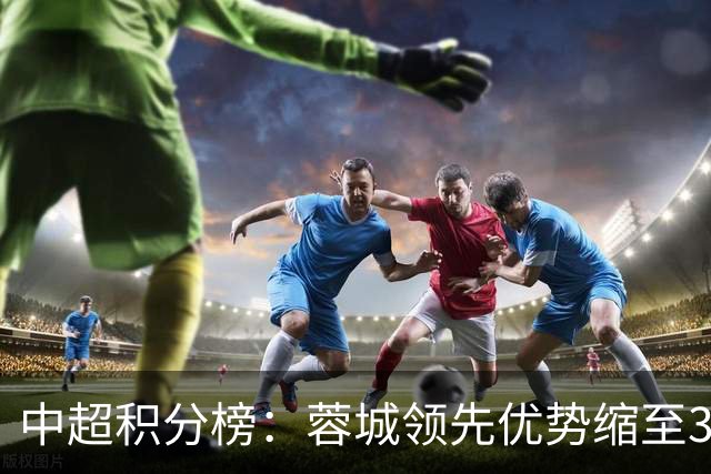 中超积分榜：蓉城领先优势缩至3分 两降级队最终确定