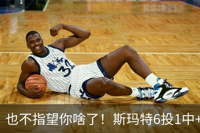 也不指望你啥了！斯玛特6投1中+3失误 三分一个都不进！