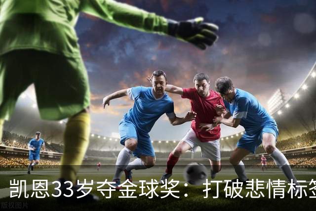 凯恩33岁夺金球奖：打破悲情标签，巅峰来得晚