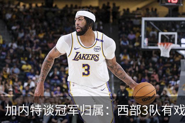 加内特谈冠军归属：西部3队有戏！火箭队榜上有名，范乔丹是关键