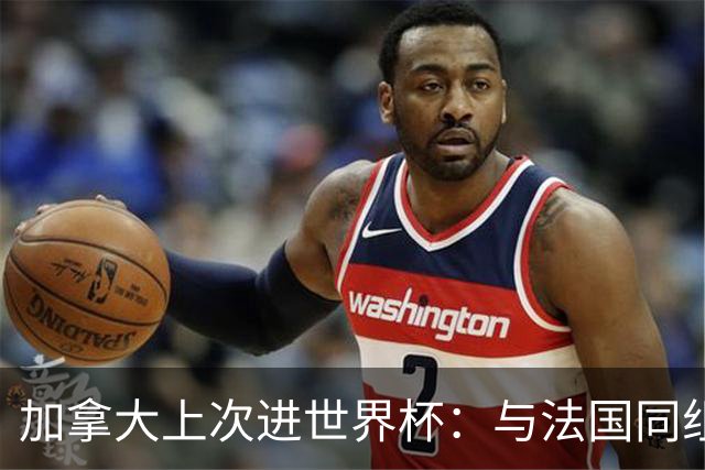 加拿大上次进世界杯：与法国同组 3战皆输1球未进