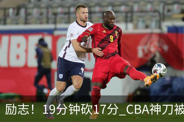 励志！19分钟砍17分 CBA神刀被雪藏一年后大爆发