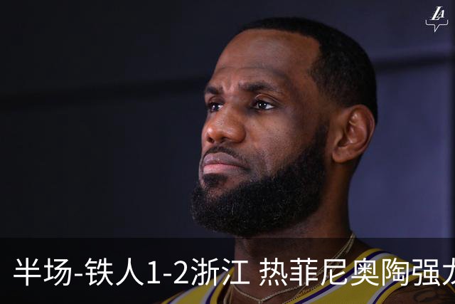 半场-铁人1-2浙江 热菲尼奥陶强龙建功米特里策任意球破门