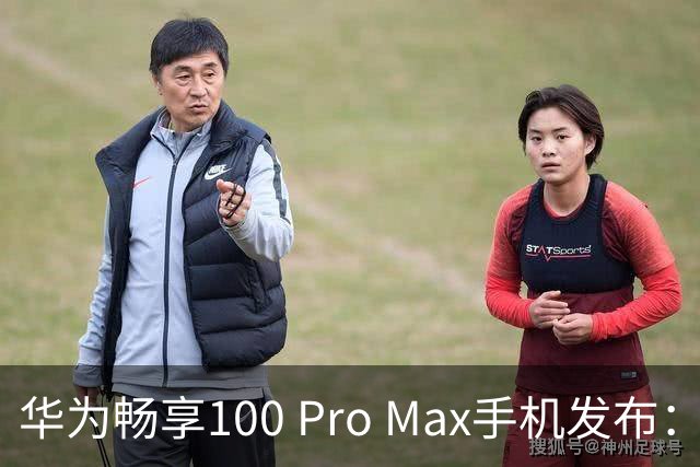 华为畅享100 Pro Max手机发布：8800mAh巨鲸电池、至高麒麟8020处理器，1999元起