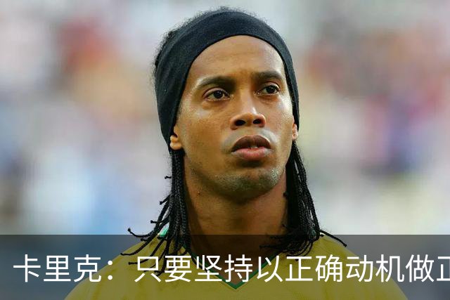 卡里克：只要坚持以正确动机做正确的事，一定会有应得的回报