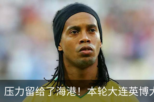 压力留给了海港！本轮大连英博大胜 中超第29轮能否迎来夺冠生死战就看穆帅