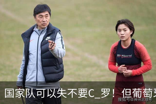 国家队可以失不要C 罗！但葡萄牙这个国家敢吗？