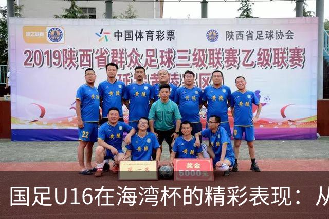 国足U16在海湾杯的精彩表现：从2-1战胜阿曼看未来希望与挑战