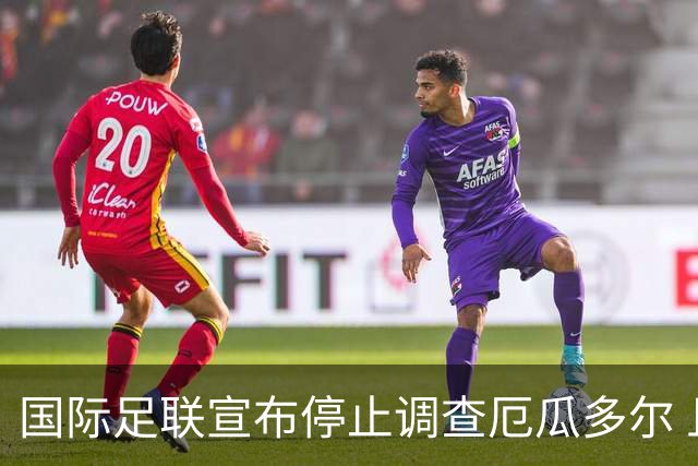 国际足联宣布停止调查厄瓜多尔 且不做任何处罚
