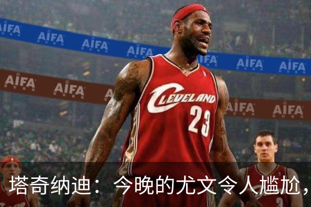 塔奇纳迪：今晚的尤文令人尴尬，斯帕莱蒂执教一年但球队没有进步
