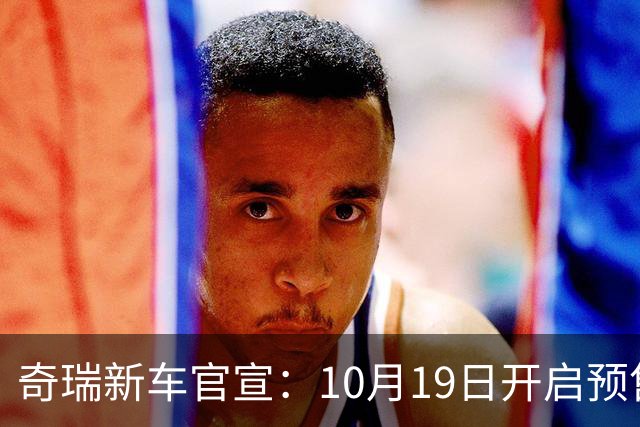 奇瑞新车官宣：10月19日开启预售，13.98万起