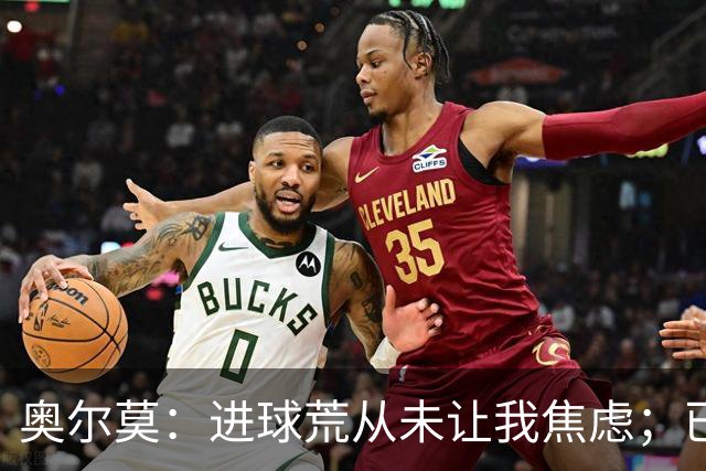 奥尔莫：进球荒从未让我焦虑；已为巴黎和国家德比做好准备