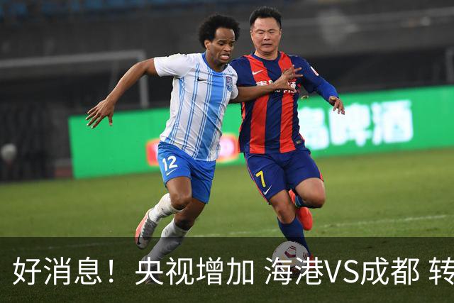 好消息！央视增加 海港VS成都 转播，周末就有三场CCTV直播