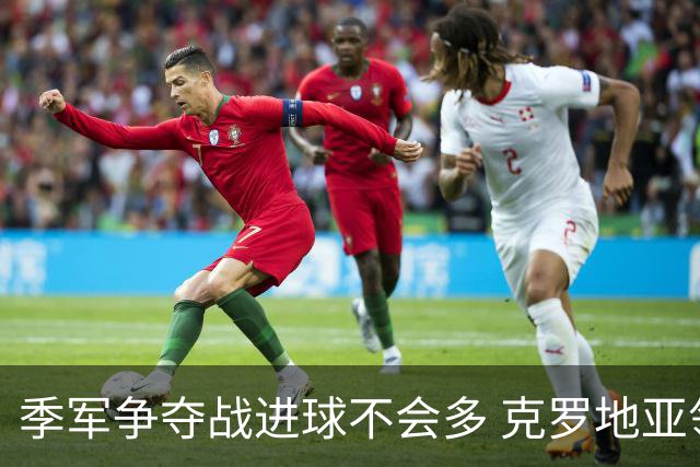 季军争夺战进球不会多 克罗地亚领先半个身位
