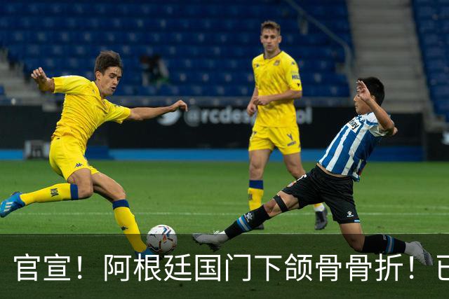 官宣！阿根廷国门下颌骨骨折！已完成手术治疗