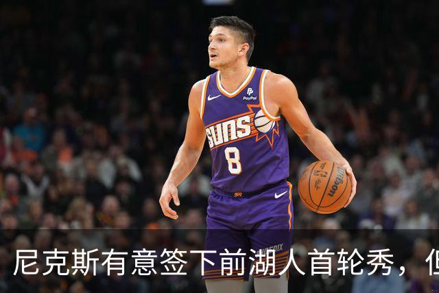 尼克斯有意签下前湖人首轮秀，但他们并没有双向合同的名额？