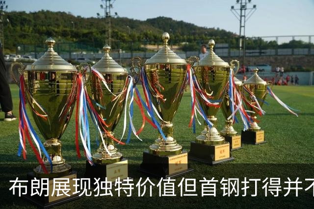 布朗展现独特价值但首钢打得并不好 需摸索适配布朗的阵容及战术