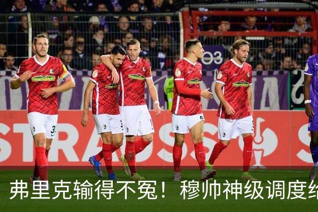 弗里克输得不冤！穆帅神级调度给巴萨上一课，战术安排堪称教科书！