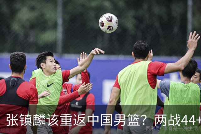 张镇麟该重返中国男篮？两战44+8各种暴扣 下个窗口期仅剩24天
