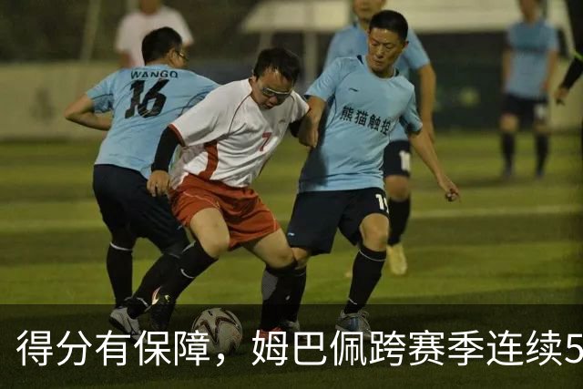 得分有保障，姆巴佩跨赛季连续5场欧冠取得进球