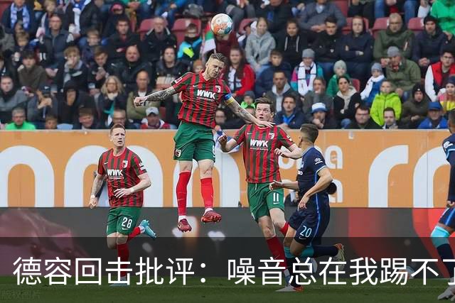 德容回击批评：噪音总在我踢不了球时出现，我已准备好