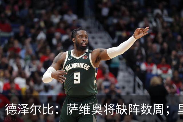 德泽尔比：萨维奥将缺阵数周；里沙利松的问题不用我操心