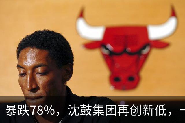 暴跌78%，沈鼓集团再创新低，一个月从82跌到了18！