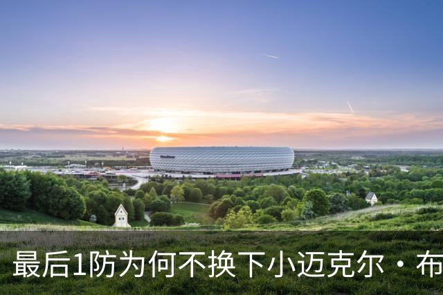 最后1防为何不换下小迈克尔·布朗？篮网主帅：有考虑过 责任在我
