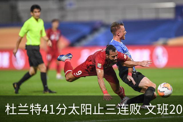 杜兰特41分太阳止三连败 文班20分马刺遭逆转