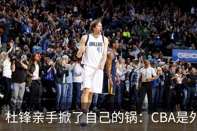 杜锋亲手掀了自己的锅：CBA是外援培训班，本土球员负责围观