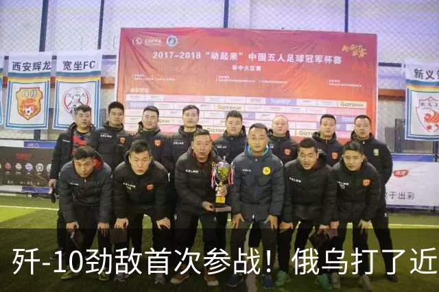 歼-10劲敌首次参战！俄乌打了近五年，俄罗斯终于亮出压箱底战机