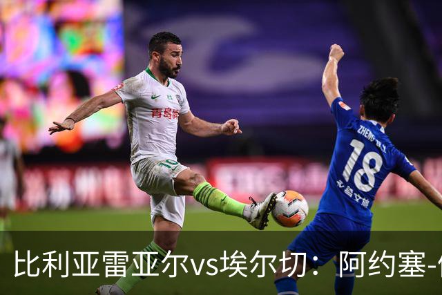 比利亚雷亚尔vs埃尔切：阿约塞-佩雷斯、古拉西奇首发，维克托-丘斯特、勒马尔出战