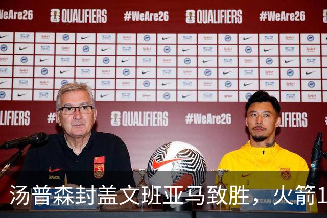 汤普森封盖文班亚马致胜，火箭114-100送马刺连败，阿杜20+7+6
