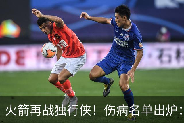 火箭再战独行侠！伤病名单出炉：谢泼德+亚当斯休战，申京+新援有望复出