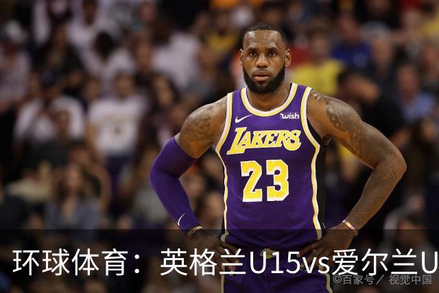 环球体育：英格兰U15vs爱尔兰U15的比赛因种族歧视中断