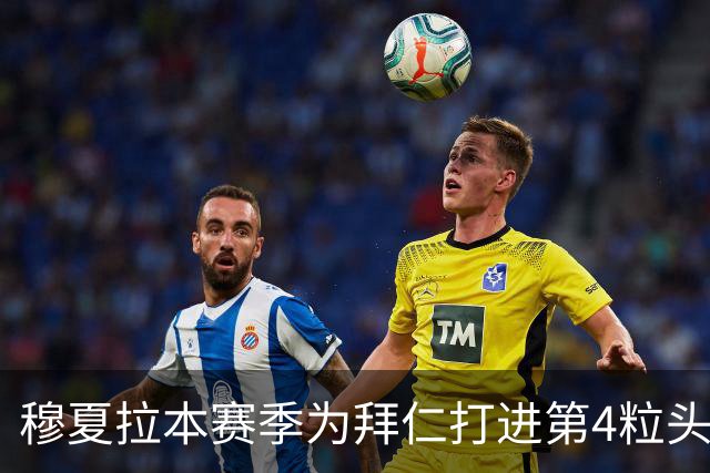 穆夏拉本赛季为拜仁打进第4粒头球 五大联赛最多