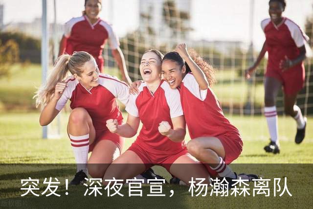突发！深夜官宣，杨瀚森离队