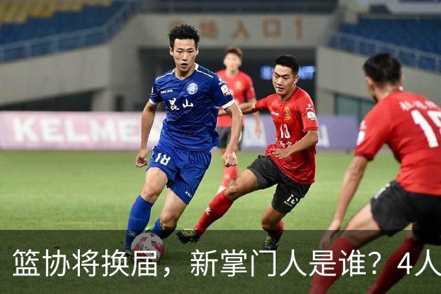 篮协将换届，新掌门人是谁？4人呼声最高，姚明在列，配3个副会长