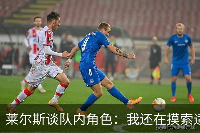 莱尔斯谈队内角色：我还在摸索适应中 主要任务是防守&抢篮板
