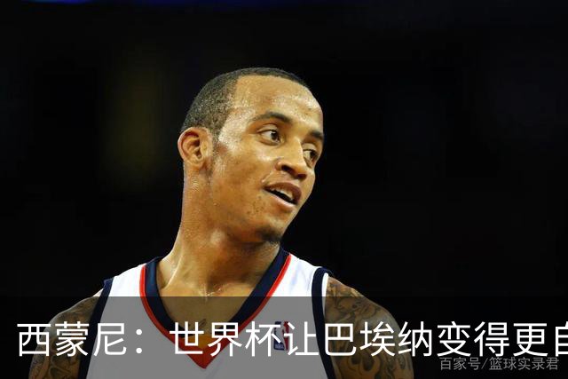 西蒙尼：世界杯让巴埃纳变得更自信，现在他终结能力更强