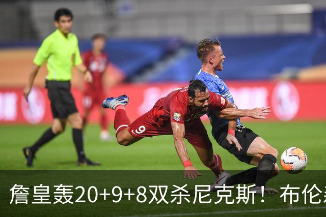 詹皇轰20+9+8双杀尼克斯！布伦森20投20分，唐斯没球权，大帝躺赢