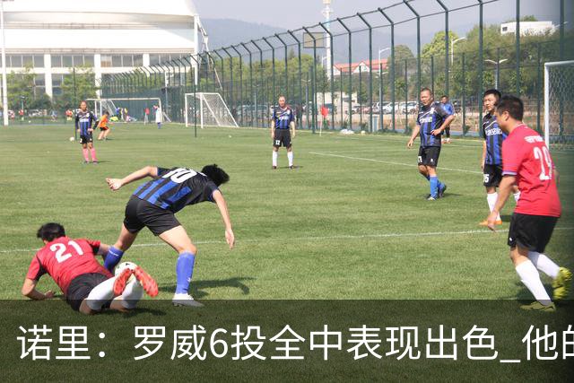 诺里：罗威6投全中表现出色 他的篮下牵制力能带动全队进攻