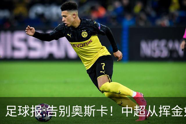 足球报:告别奥斯卡！中超从挥金如土到沙里淘金
