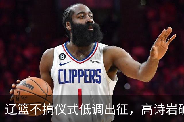 辽篮不搞仪式低调出征，高诗岩确定缺席鲁辽揭幕战，爱德华兹放话