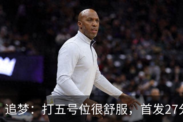 追梦：打五号位很舒服，首发27分钟正负值+7