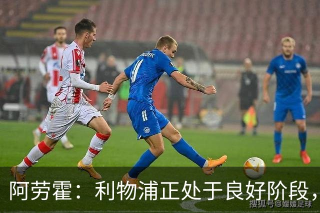 阿劳霍：利物浦正处于良好阶段，主场对阵阿森纳将全力以赴争胜