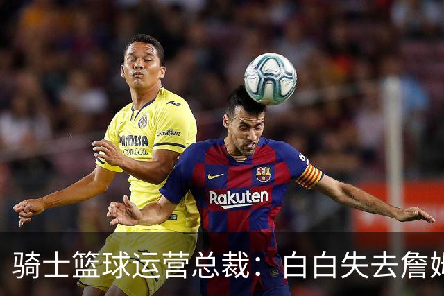 骑士篮球运营总裁：白白失去詹姆斯后，我们很快就重返了季后赛